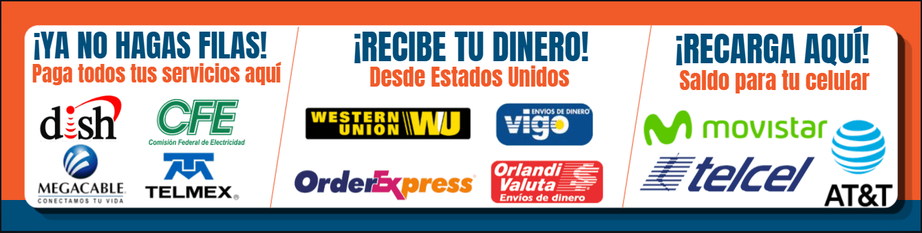 ¡Ya no hagas filas! Paga todos tus servicios aquí: Dish, CFE, Megacable y Telmex. ¡Recibe tu dinero! Desde Estados Unidos: Western Union, Vigo, Order Express y Orlandi Valuta. ¡Recarga aquí! Saldo para tu celular: Movistar, Telcel, AT&T.